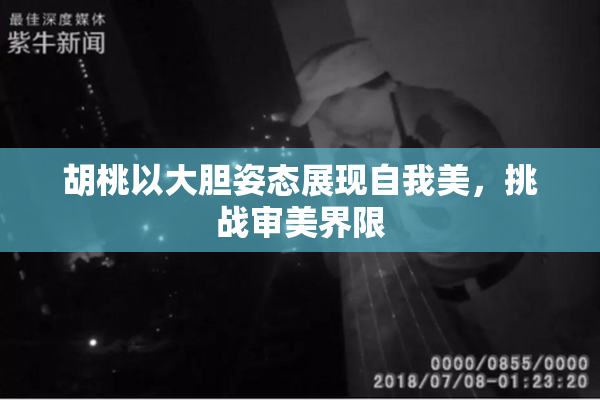 胡桃以大胆姿态展现自我美，挑战审美界限