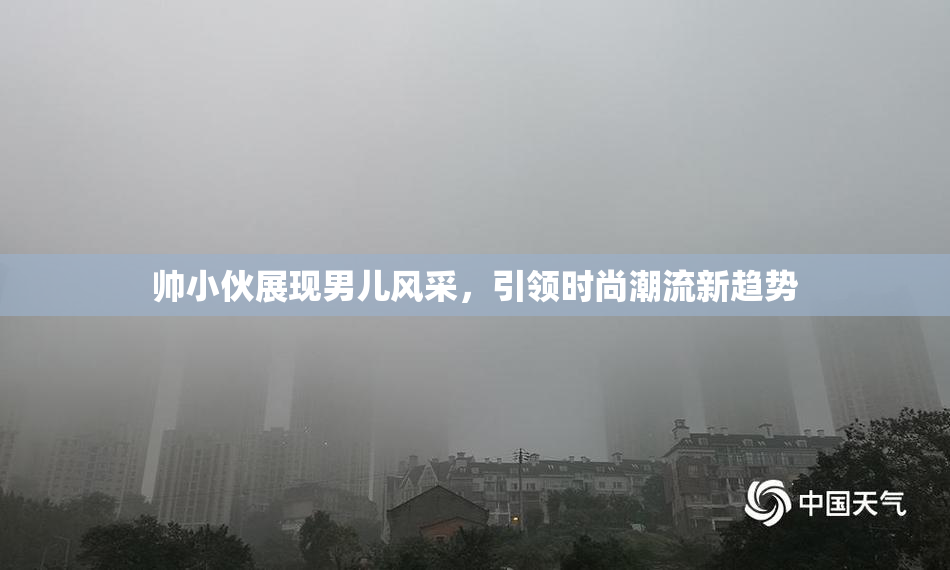 帅小伙展现男儿风采，引领时尚潮流新趋势