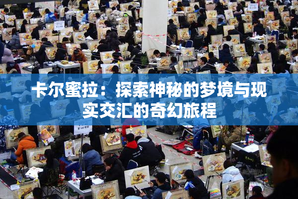 卡尔蜜拉：探索神秘的梦境与现实交汇的奇幻旅程