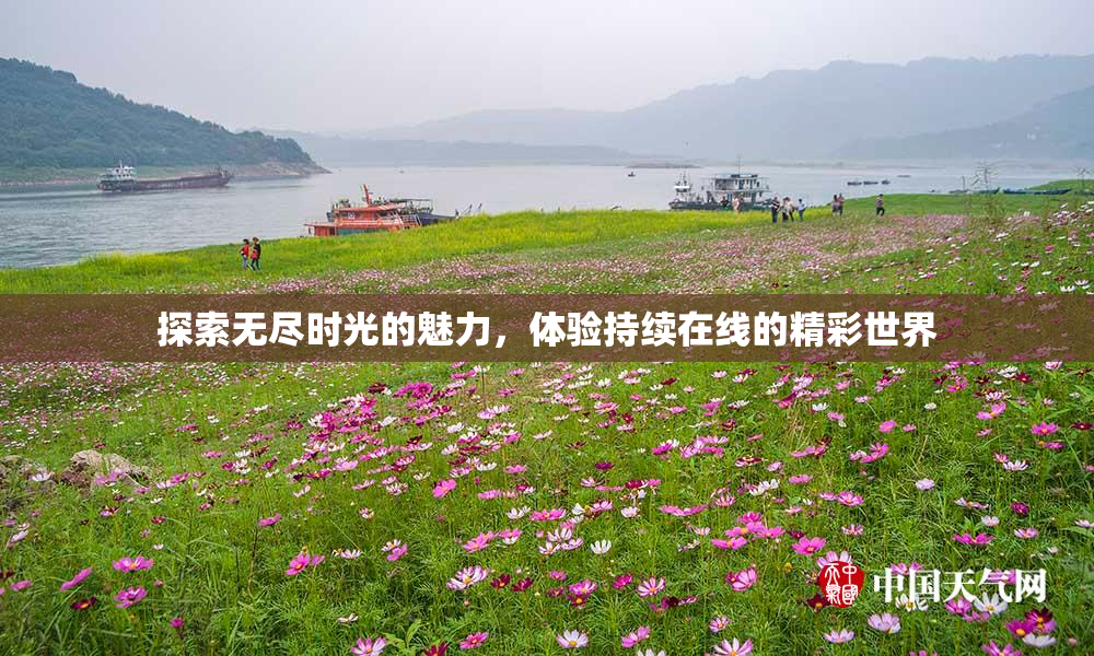 探索无尽时光的魅力，体验持续在线的精彩世界