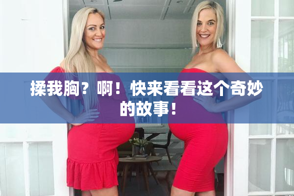 揉我胸？啊！快来看看这个奇妙的故事！