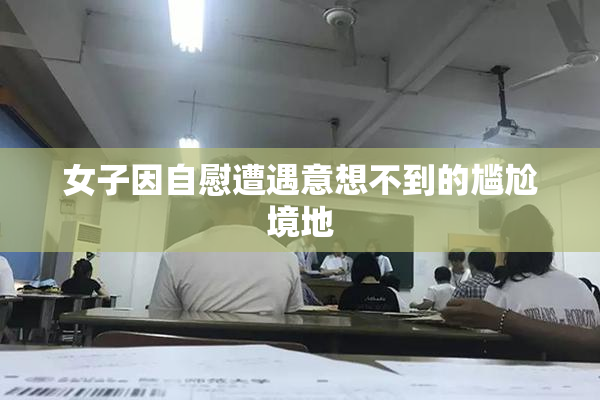女子因自慰遭遇意想不到的尴尬境地