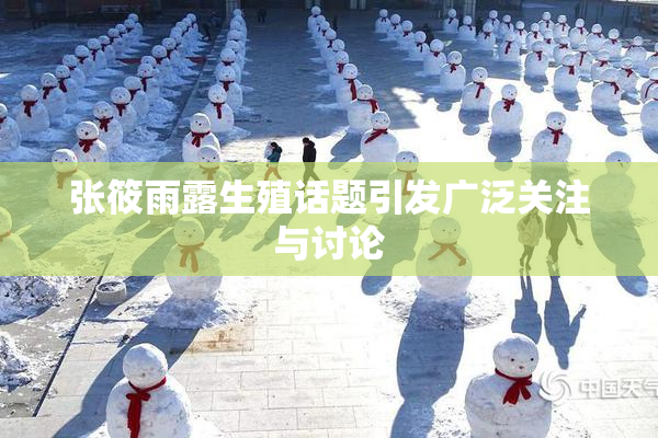 张筱雨露生殖话题引发广泛关注与讨论