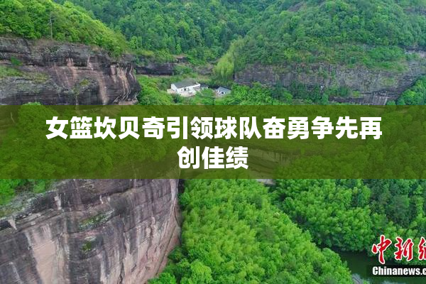 女篮坎贝奇引领球队奋勇争先再创佳绩