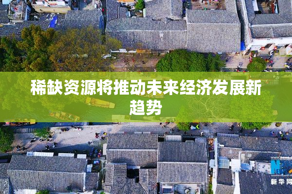 稀缺资源将推动未来经济发展新趋势
