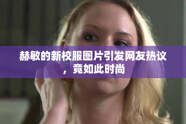 赫敏的新校服图片引发网友热议，竟如此时尚