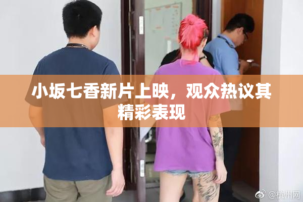 小坂七香新片上映，观众热议其精彩表现