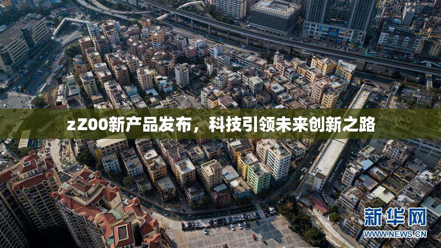zZ00新产品发布，科技引领未来创新之路