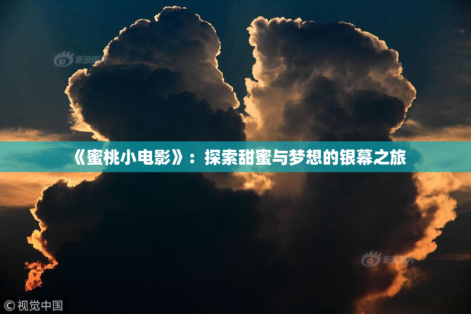 《蜜桃小电影》：探索甜蜜与梦想的银幕之旅