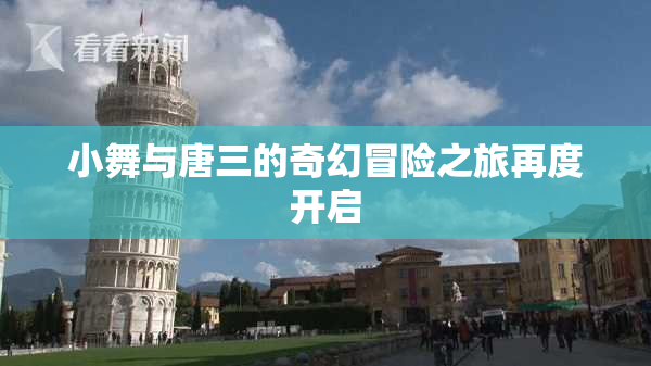 小舞与唐三的奇幻冒险之旅再度开启