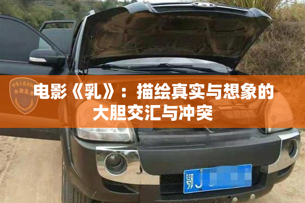 电影《乳》：描绘真实与想象的大胆交汇与冲突