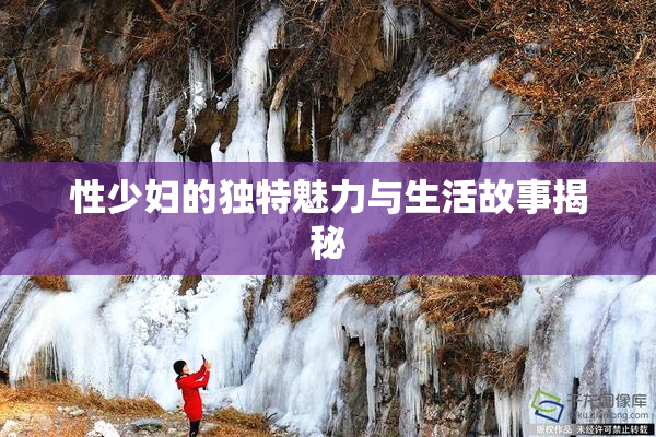性少妇的独特魅力与生活故事揭秘