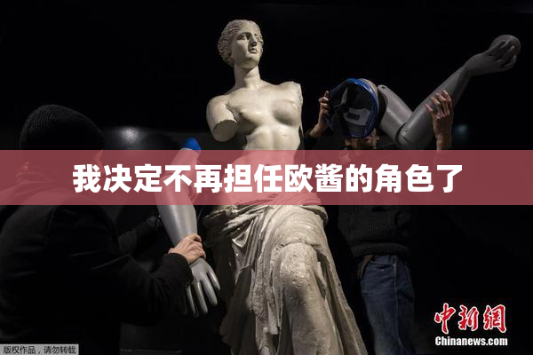 我决定不再担任欧酱的角色了