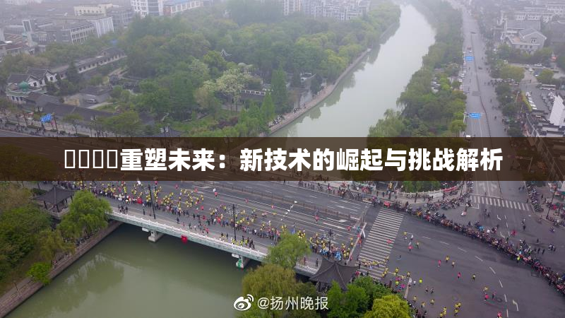 ❌‌❌‌重塑未来：新技术的崛起与挑战解析