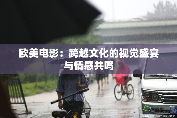 欧美电影：跨越文化的视觉盛宴与情感共鸣