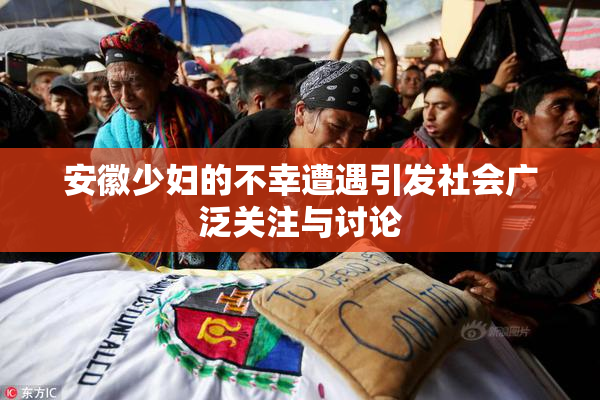 安徽少妇的不幸遭遇引发社会广泛关注与讨论