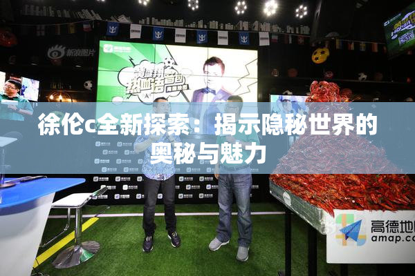 徐伦c全新探索：揭示隐秘世界的奥秘与魅力