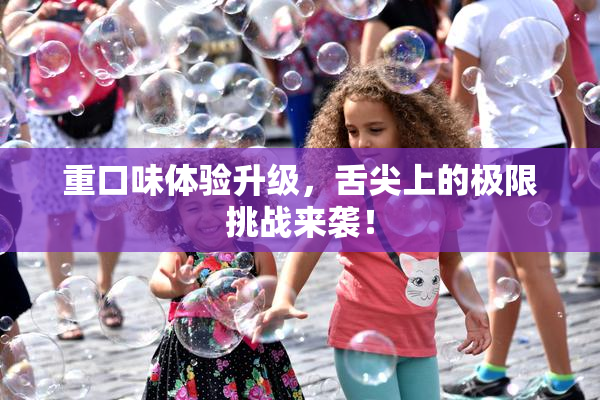 重口味体验升级，舌尖上的极限挑战来袭！