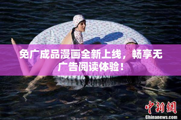 免广成品漫画全新上线，畅享无广告阅读体验！