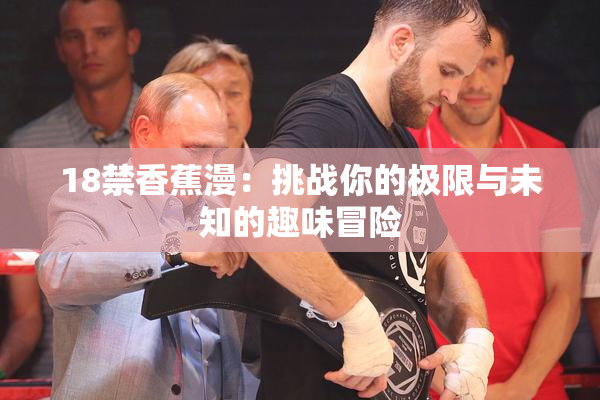 18禁香蕉漫：挑战你的极限与未知的趣味冒险