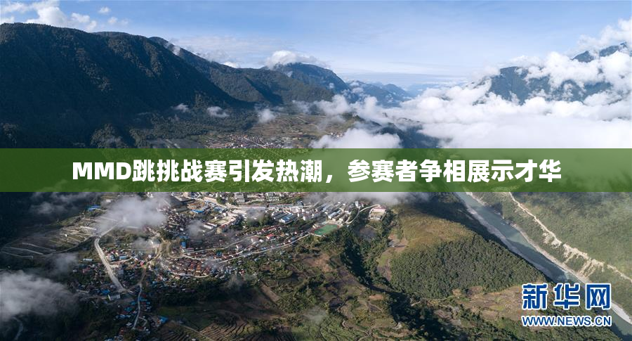 MMD跳挑战赛引发热潮，参赛者争相展示才华