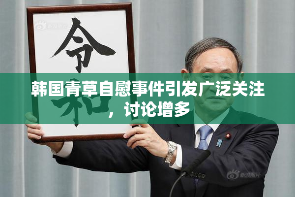 韩国青草自慰事件引发广泛关注，讨论增多