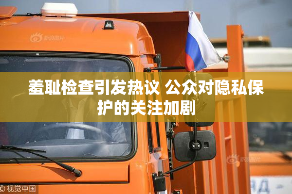 羞耻检查引发热议 公众对隐私保护的关注加剧