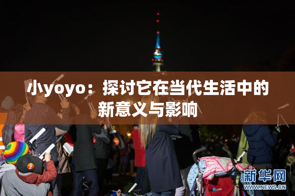 小yoyo：探讨它在当代生活中的新意义与影响