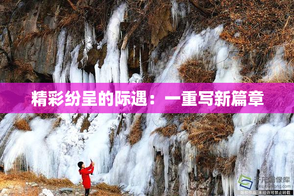 精彩纷呈的际遇：一重写新篇章