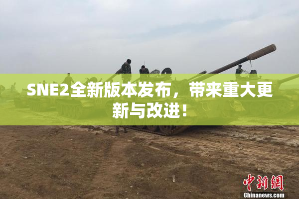 SNE2全新版本发布，带来重大更新与改进！