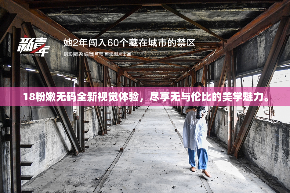 18粉嫩无码全新视觉体验，尽享无与伦比的美学魅力。