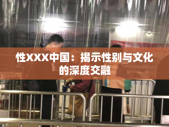 性XXX中国：揭示性别与文化的深度交融
