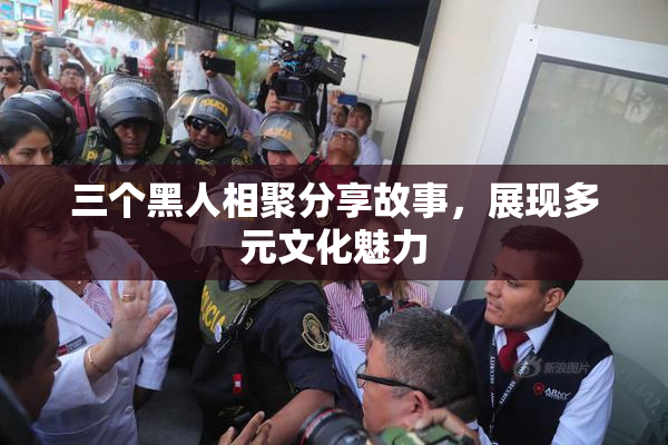 三个黑人相聚分享故事，展现多元文化魅力