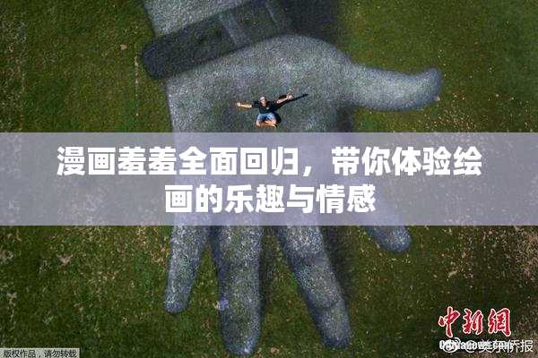漫画羞羞全面回归，带你体验绘画的乐趣与情感