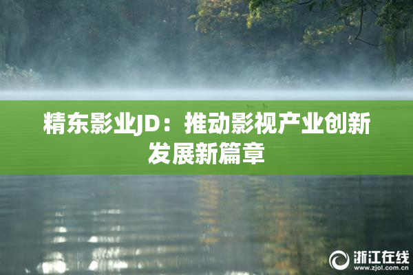 精东影业JD：推动影视产业创新发展新篇章