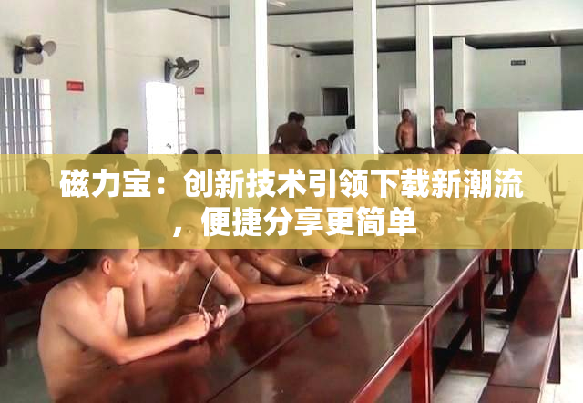 磁力宝：创新技术引领下载新潮流，便捷分享更简单