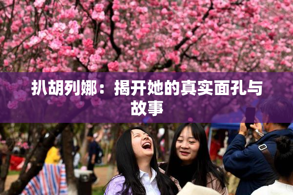 扒胡列娜：揭开她的真实面孔与故事