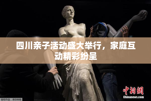 四川亲子活动盛大举行，家庭互动精彩纷呈