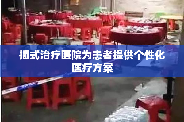 插式治疗医院为患者提供个性化医疗方案