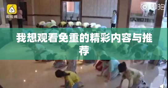 我想观看免重的精彩内容与推荐