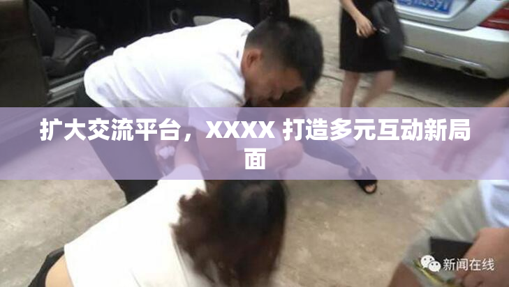扩大交流平台，XXXX 打造多元互动新局面