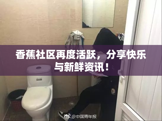 香蕉社区再度活跃，分享快乐与新鲜资讯！
