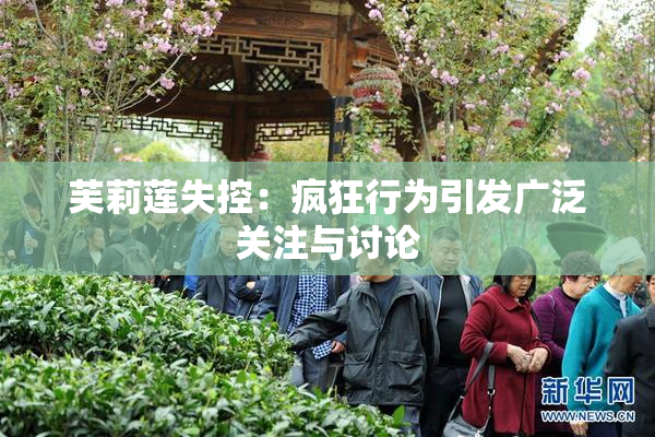 芙莉莲失控：疯狂行为引发广泛关注与讨论
