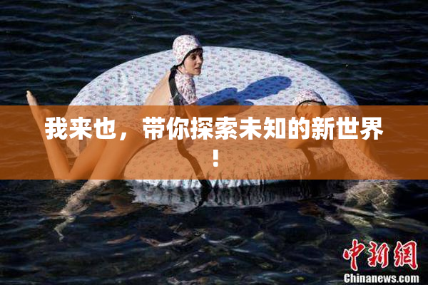 我来也，带你探索未知的新世界!