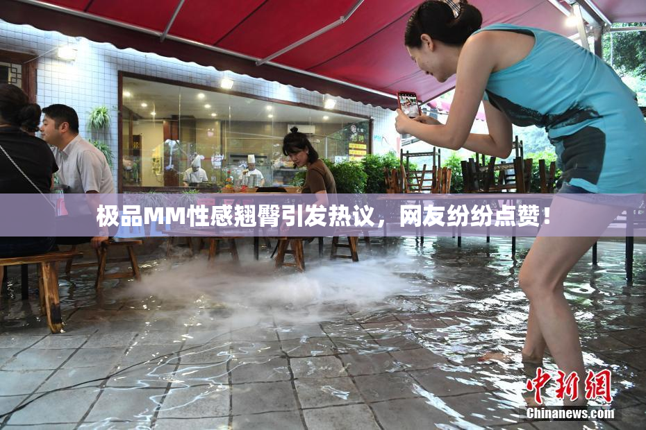 极品MM性感翘臀引发热议，网友纷纷点赞！