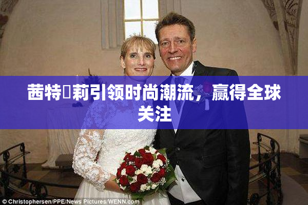 茜特菈莉引领时尚潮流，赢得全球关注