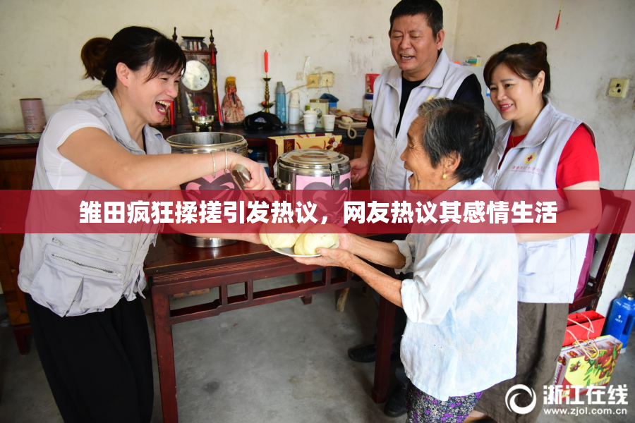雏田疯狂揉搓引发热议，网友热议其感情生活