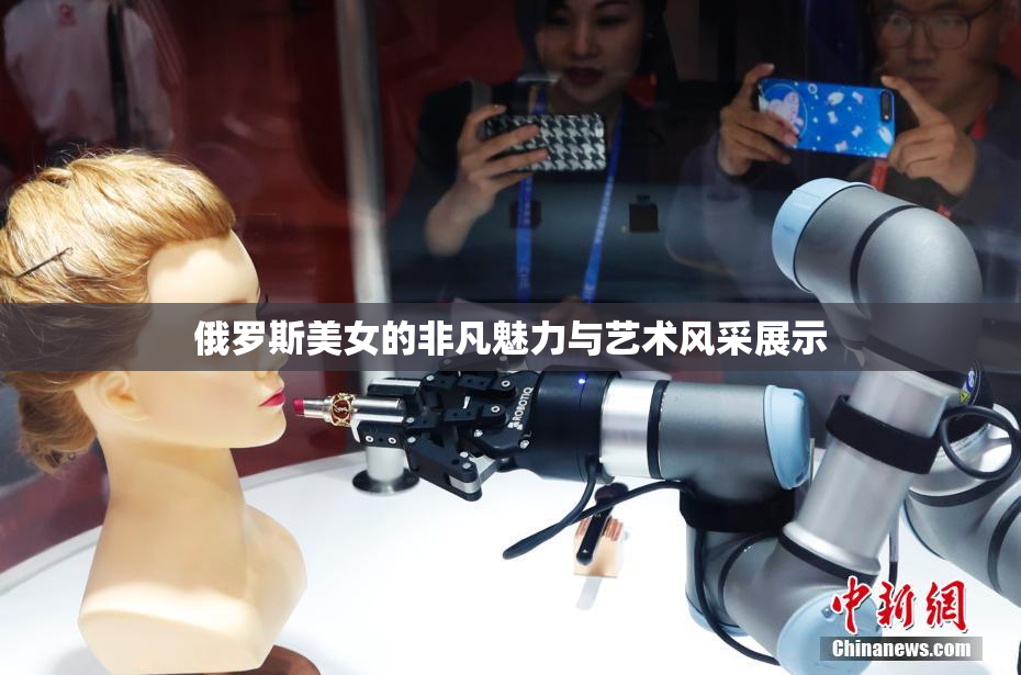 俄罗斯美女的非凡魅力与艺术风采展示