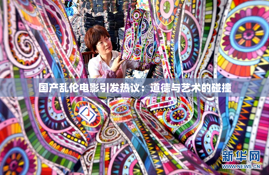 国产乱伦电影引发热议：道德与艺术的碰撞