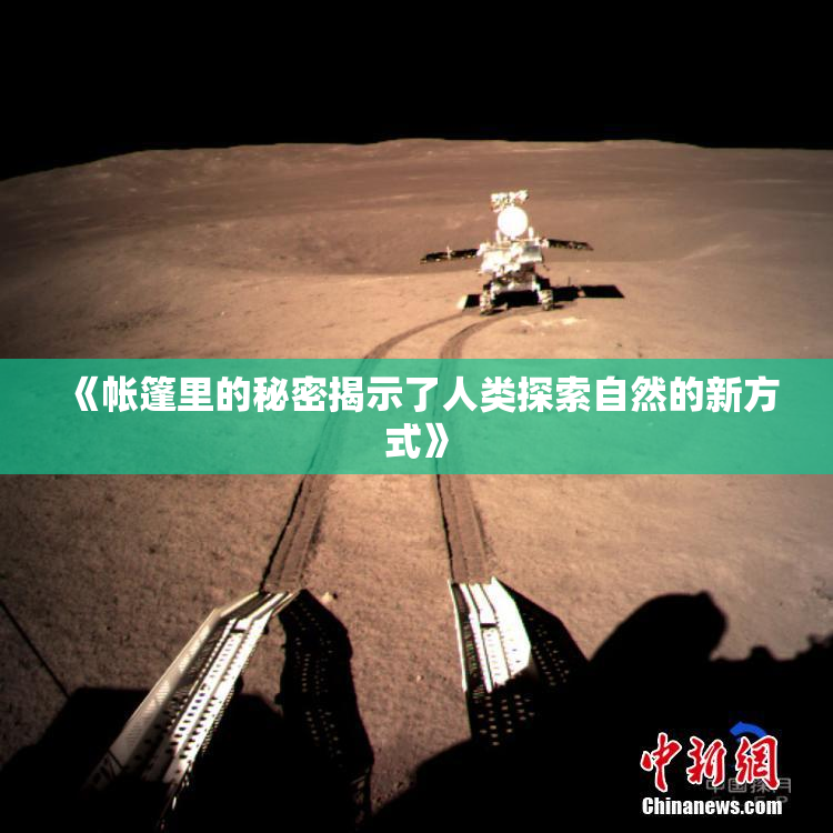 《帐篷里的秘密揭示了人类探索自然的新方式》